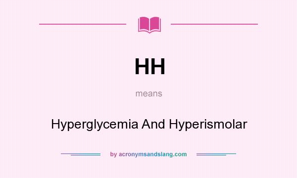 What does HH mean? It stands for Hyperglycemia And Hyperismolar
