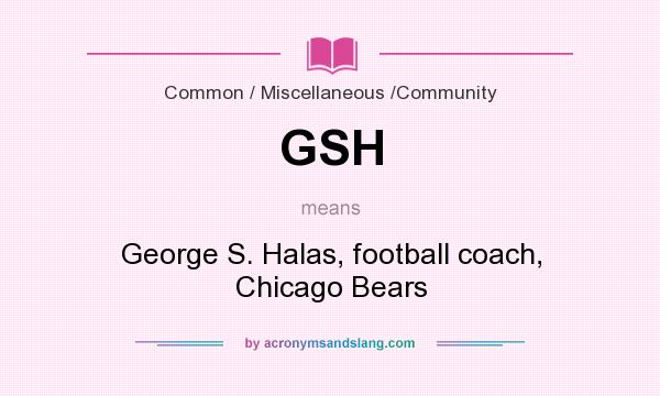 What does GSH mean? It stands for George S. Halas, football coach, Chicago Bears