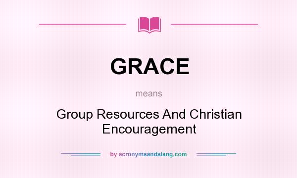 What does GRACE mean? It stands for Group Resources And Christian Encouragement