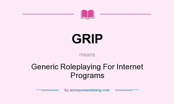 What does GRIP mean? It stands for Generic Roleplaying For Internet Programs