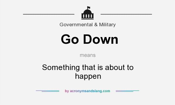 What does Go Down mean? It stands for Something that is about to happen