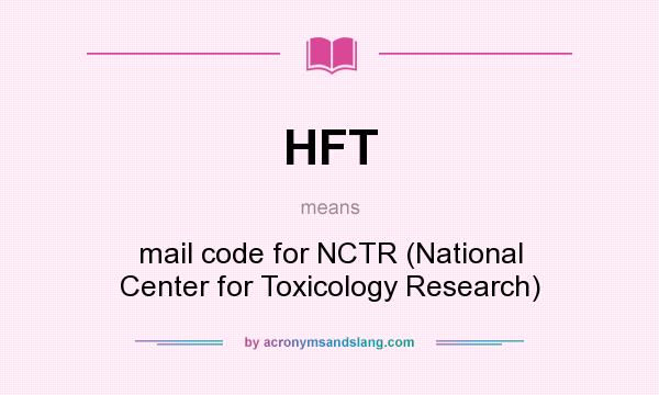 What does HFT mean? It stands for mail code for NCTR (National Center for Toxicology Research)