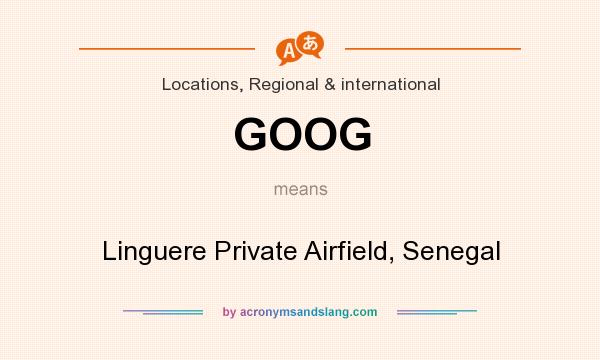 What does GOOG mean? It stands for Linguere Private Airfield, Senegal