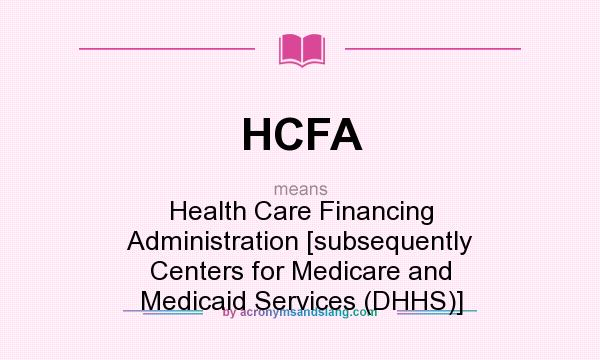 What does HCFA mean? It stands for Health Care Financing Administration [subsequently Centers for Medicare and Medicaid Services (DHHS)]