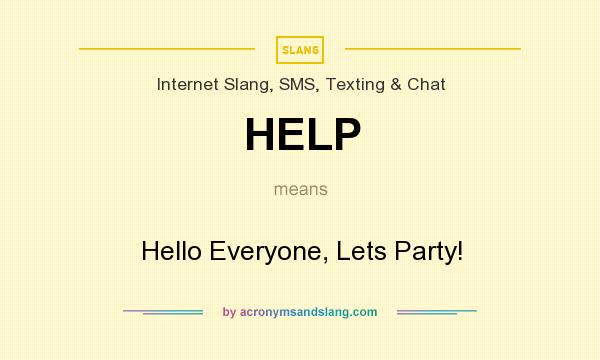 What does HELP mean? It stands for Hello Everyone, Lets Party!