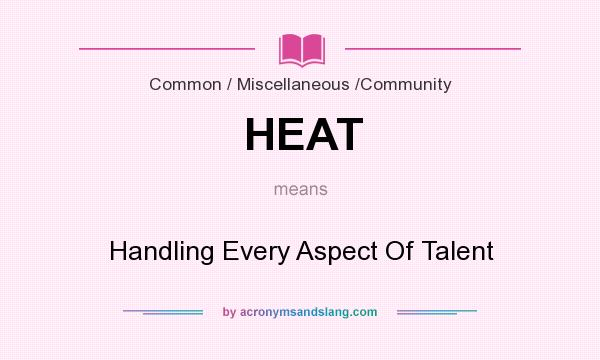 What does HEAT mean? It stands for Handling Every Aspect Of Talent