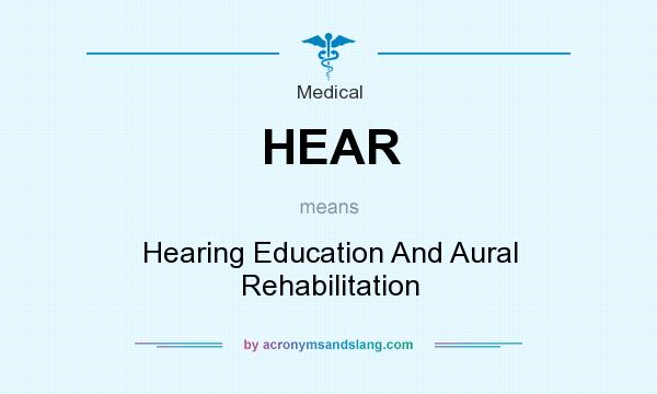What does HEAR mean? It stands for Hearing Education And Aural Rehabilitation