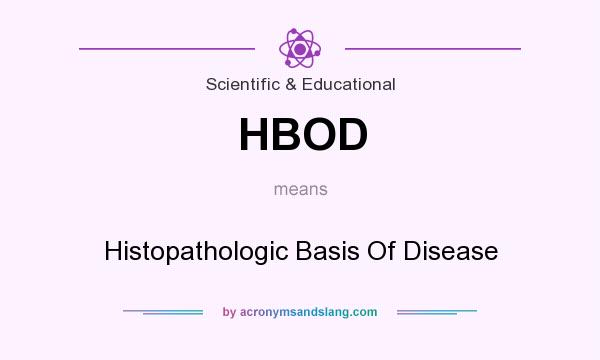 What does HBOD mean? It stands for Histopathologic Basis Of Disease