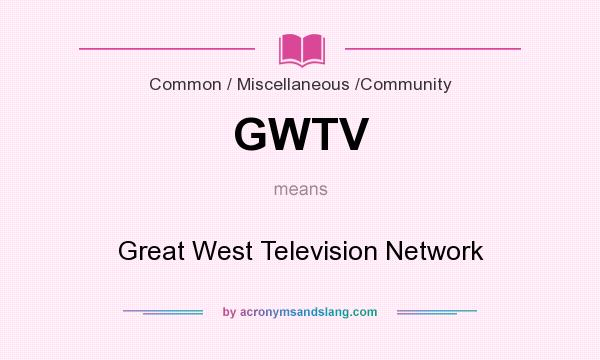What does GWTV mean? It stands for Great West Television Network