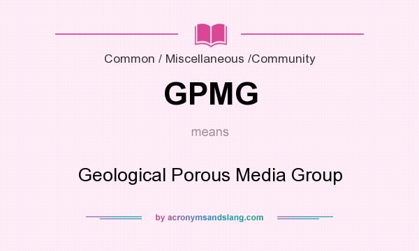 What does GPMG mean? It stands for Geological Porous Media Group