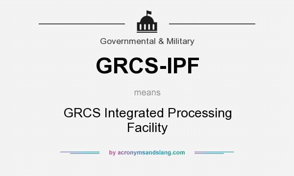 What does GRCS-IPF mean? It stands for GRCS Integrated Processing Facility