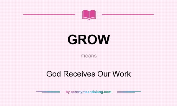 What does GROW mean? It stands for God Receives Our Work