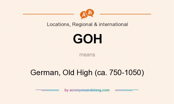 What does GOH mean? It stands for German, Old High (ca. 750-1050)