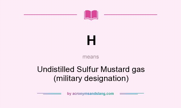 What does H mean? It stands for Undistilled Sulfur Mustard gas (military designation)