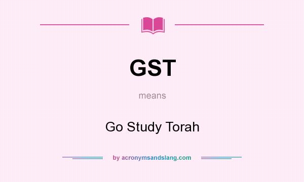 What does GST mean? It stands for Go Study Torah