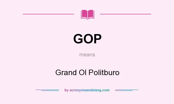 What does GOP mean? It stands for Grand Ol Politburo