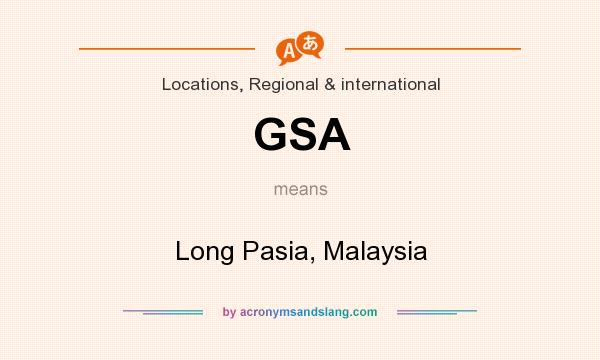What does GSA mean? It stands for Long Pasia, Malaysia