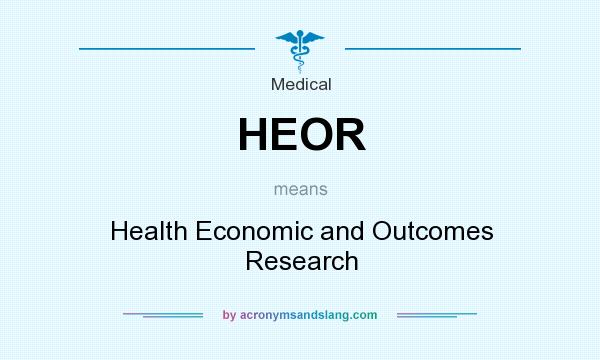 What does HEOR mean? It stands for Health Economic and Outcomes Research