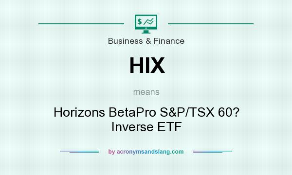 What does HIX mean? It stands for Horizons BetaPro S&P/TSX 60? Inverse ETF