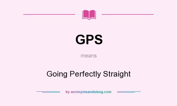 What does GPS mean? It stands for Going Perfectly Straight