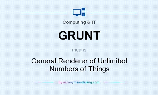 What does GRUNT mean? It stands for General Renderer of Unlimited Numbers of Things