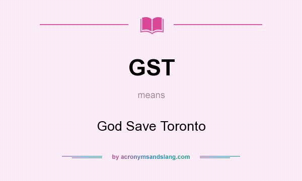 What does GST mean? It stands for God Save Toronto