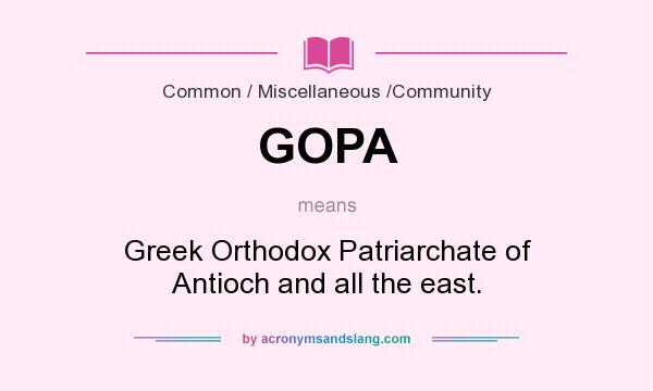 What does GOPA mean? It stands for Greek Orthodox Patriarchate of Antioch and all the east.