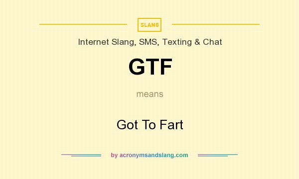 What does GTF mean? It stands for Got To Fart