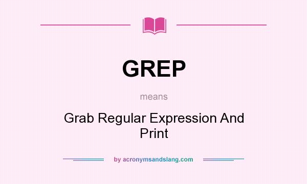 What does GREP mean? It stands for Grab Regular Expression And Print