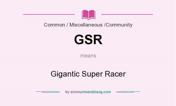 What does GSR mean? It stands for Gigantic Super Racer