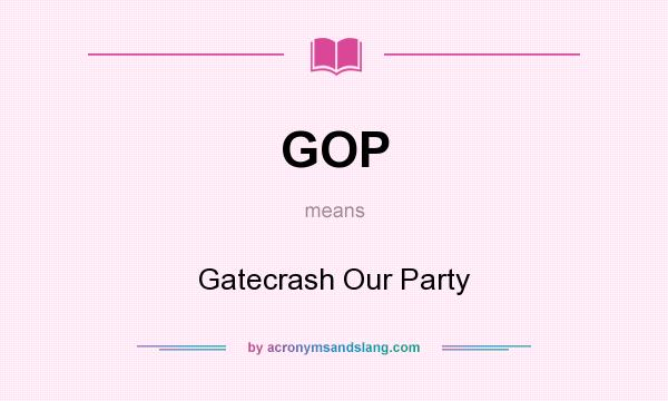 What does GOP mean? It stands for Gatecrash Our Party