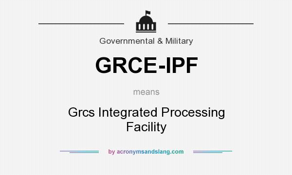 What does GRCE-IPF mean? It stands for Grcs Integrated Processing Facility