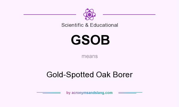 What does GSOB mean? It stands for Gold-Spotted Oak Borer