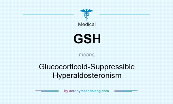 What does GSH mean? It stands for Glucocorticoid-Suppressible Hyperaldosteronism