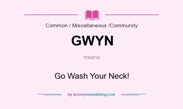 What does GWYN mean? It stands for Go Wash Your Neck!