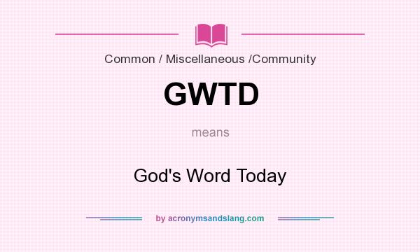 What does GWTD mean? It stands for God`s Word Today