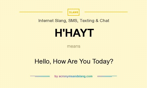 What does H`HAYT mean? It stands for Hello, How Are You Today?