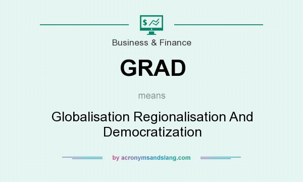 What does GRAD mean? It stands for Globalisation Regionalisation And Democratization