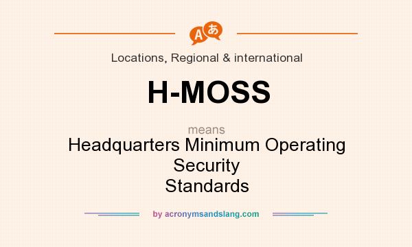 What does H-MOSS mean? It stands for Headquarters Minimum Operating Security Standards