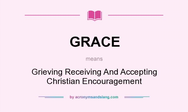 What does GRACE mean? It stands for Grieving Receiving And Accepting Christian Encouragement