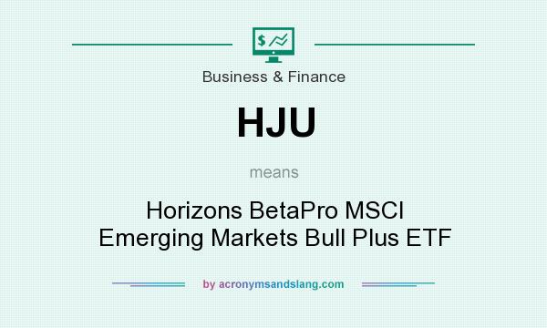 What does HJU mean? It stands for Horizons BetaPro MSCI Emerging Markets Bull Plus ETF