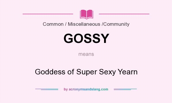 What does GOSSY mean? It stands for Goddess of Super Sexy Yearn