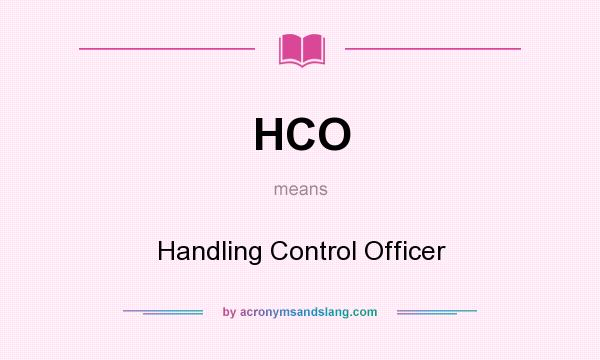 What does HCO mean? It stands for Handling Control Officer