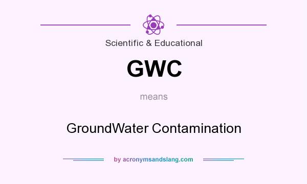 What does GWC mean? It stands for GroundWater Contamination