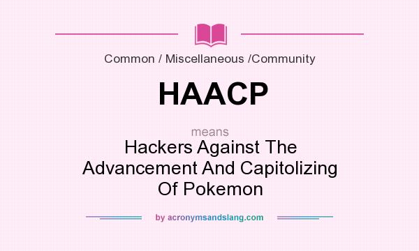 What does HAACP mean? It stands for Hackers Against The Advancement And Capitolizing Of Pokemon