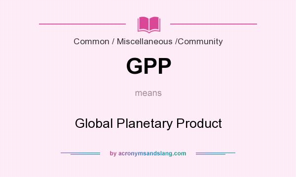 What does GPP mean? It stands for Global Planetary Product