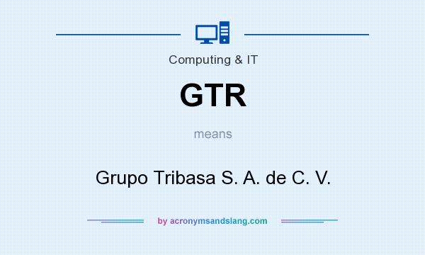 What does GTR mean? It stands for Grupo Tribasa S. A. de C. V.