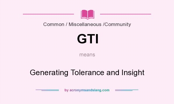 What does GTI mean? It stands for Generating Tolerance and Insight