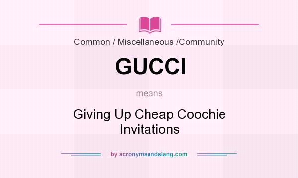 What does GUCCI mean? It stands for Giving Up Cheap Coochie Invitations
