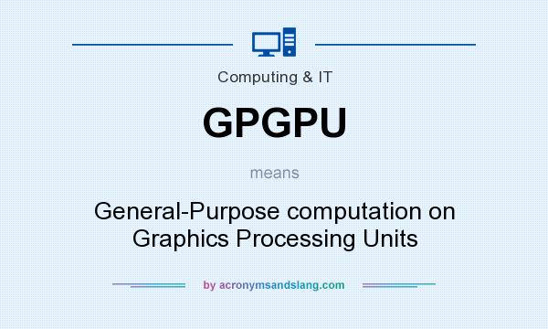 What does GPGPU mean? It stands for General-Purpose computation on Graphics Processing Units